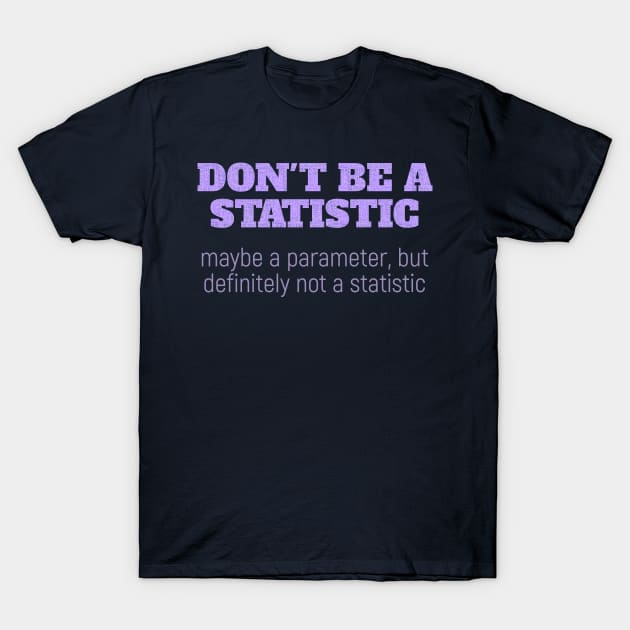 Don't Be a Statistic. Be a Parameter. T-Shirt by donovanh